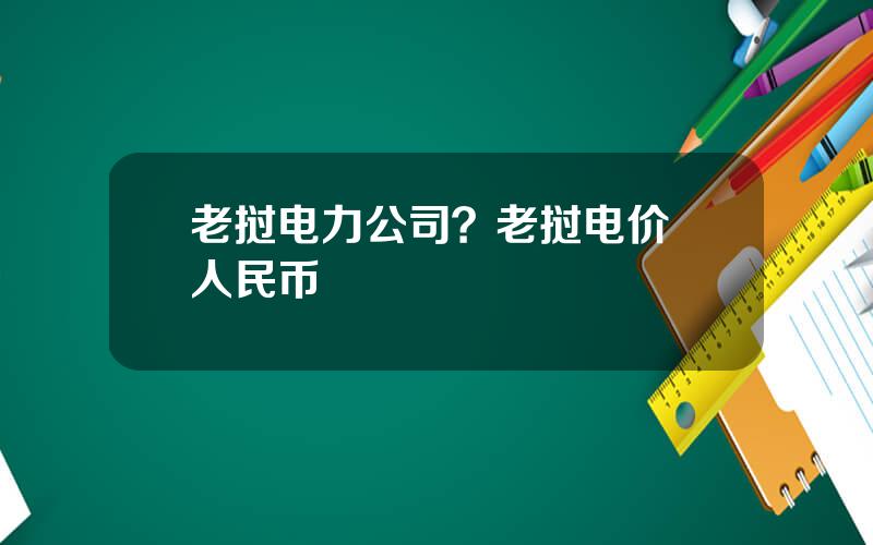 老挝电力公司？老挝电价 人民币